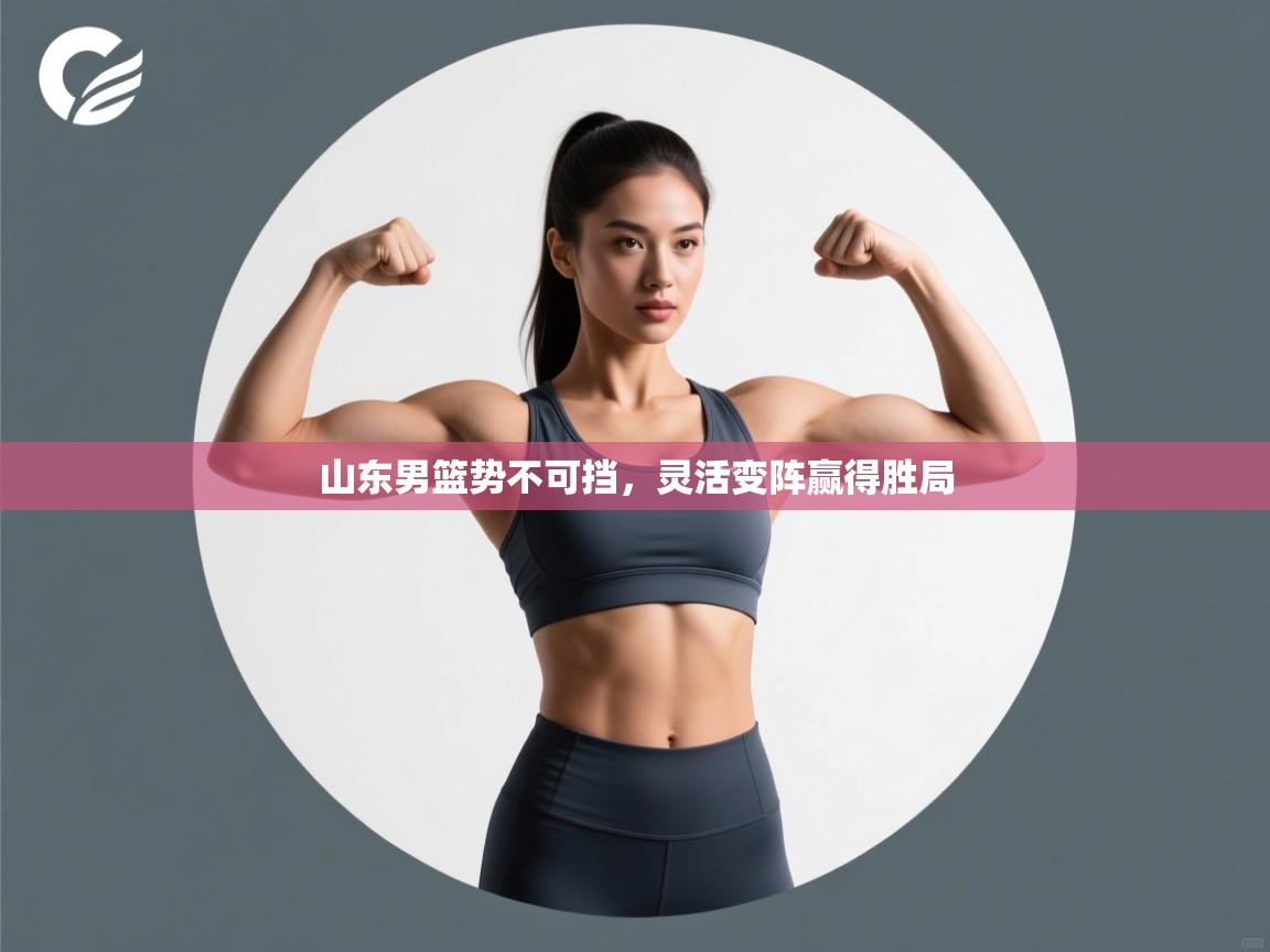 山东男篮势不可挡，灵活变阵赢得胜局