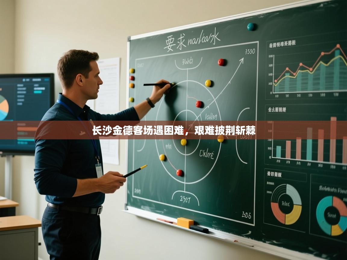 长沙金德客场遇困难,艰难披荆斩棘 第1张